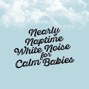 Nearly Naptime: White Noise for Calm Babies