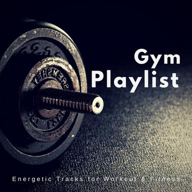 Gym Playlist (Energetic Tracks For Workout and amp; Fitness)