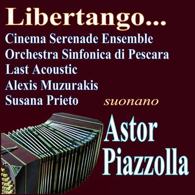 Libertango... (Cinema Serenade Ensemble, Orchestra Sinfonica Di Pescara, Last Acoustic, Alexis Muzurakis, Susana Prieto Suonano Astor Piazzolla)
